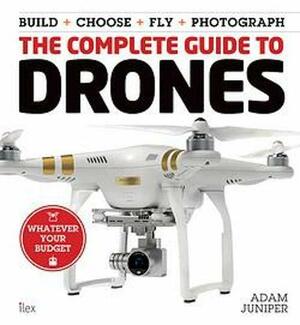The Complete Guide to Drones by Adam Juniper