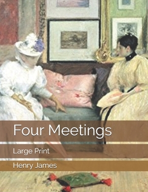 Four Meetings: Large Print by Henry James