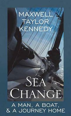 Sea Change: A Man, a Boat, a Journey Home by Maxwell Taylor Kennedy