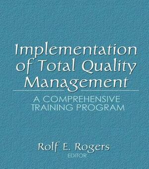 Implementation of Total Quality Management: A Comprehensive Training Program by Erdener Kaynak, Rolf E. Rogers