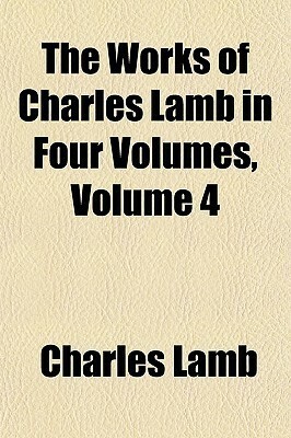 The Works of Charles Lamb in Four Volumes, Volume 4 by Charles Lamb