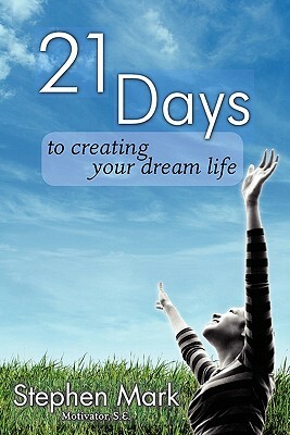 21 Days To Creating Your Dream Life by Stephen Mark