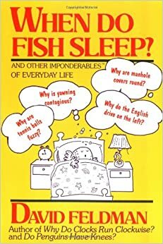 When Do Fish Sleep? And Other Imponderables Of Everyday Life by David Feldman