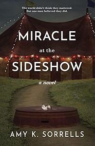 Miracle at the Sideshow: An Astounding Novel of the First Infant Incubators by Amy K. Sorrells, Amy K. Sorrells