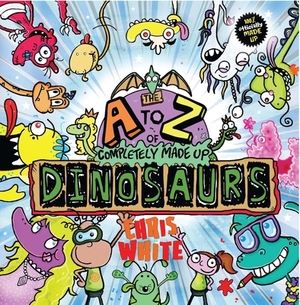 The A to Z of Completely Made Up Dinosaurs by Chris White