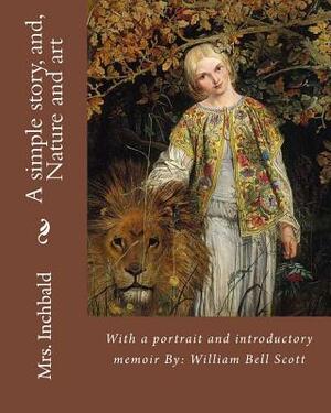 A simple story, and, Nature and art By: Mrs. Inchbald: With a portrait and introductory memoir By: William Bell Scott by Mrs Inchbald, William Bell Scott