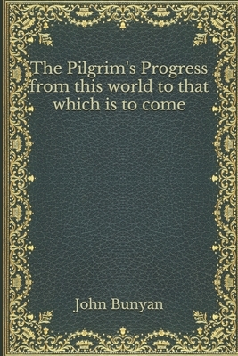 The Pilgrim's Progress from this world to that which is to come by John Bunyan