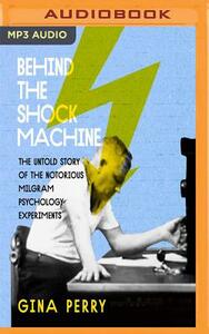 Behind the Shock Machine: The Untold Story of the Notorious Milgram Psychology Experiments by Gina Perry