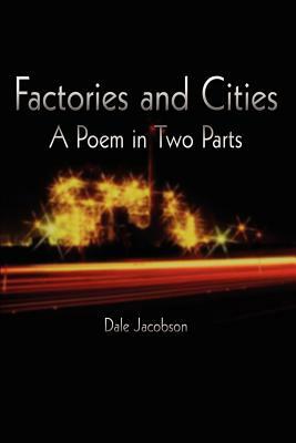 Factories and Cities: A Poem in Two Parts by Dale Jacobson