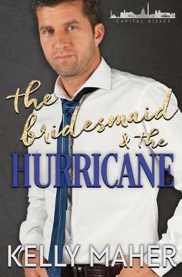 The Bridesmaid and the Hurricane: A Capital Kisses Novel by Kelly Maher
