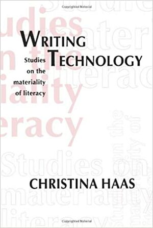 Writing Technology: Studies on the Materiality of Literacy by Christina Haas