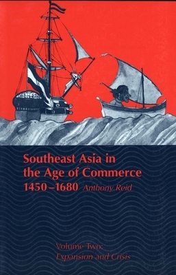 Southeast Asia in the Age of Commerce, 1450-1680: Volume 2, Expansion and Crisis by Anthony Reid