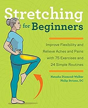 Stretching for Beginners: Improve Flexibility and Relieve Aches and Pains with 100 Exercises and 25 Simple Routines by Philip Striano, Natasha Diamond-Walker