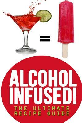 Alcohol Infused! The Ultimate Recipe Guide: Over 30 Best Selling Recipes by Encore Books, Jackson Crawford