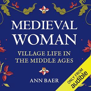 Medieval Woman: Village Life in the Middle Ages by Ann Baer