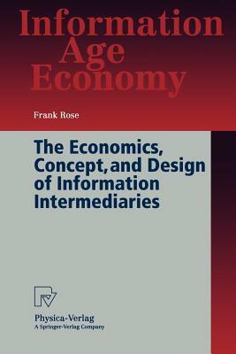 The Economics, Concept, and Design of Information Intermediaries: A Theoretic Approach by Frank Rose