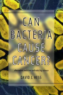 Can Bacteria Cause Cancer?: Alternative Medicine Confronts Big Science by David J. Hess
