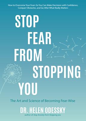 Stop Fear from Stopping You: The Art and Science of Becoming Fear-Wise by Helen Odessky