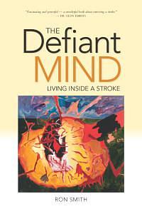 Defiant Mind, The: Living Inside a Stroke by Ron Smith, Ron Smith