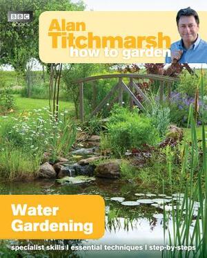 Alan Titchmarsh How to Garden: Water Gardening by Alan Titchmarsh