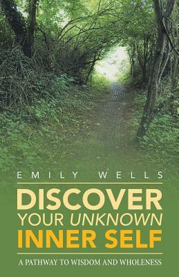 Discover Your Unknown Inner Self: A Pathway to Wisdom and Wholeness by Emily Wells
