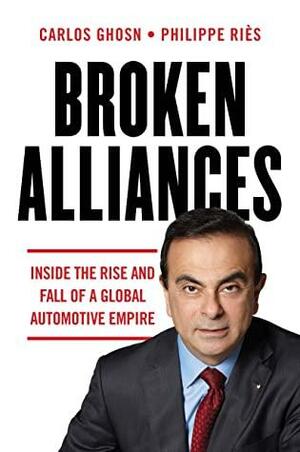 Broken Alliances: Inside the Rise and Fall of a Global Automotive Empire by Philippe Riès, Philippe Riès, Carlos Ghosn, Carlos Ghosn