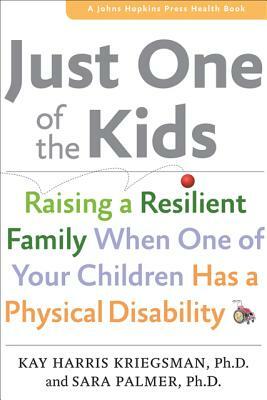 Just One of the Kids: Raising a Resilient Family When One of Your Children Has a Physical Disability by Kay Harris Kriegsman, Sara Palmer