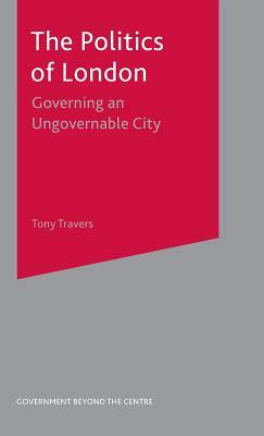 The Politics of London: Governing an Ungovernable City by Tony Travers