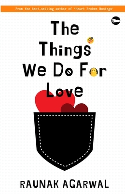 The Things We Do for Love by Raunak Agarwal