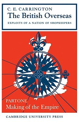 The British Overseas, Part 1, Making of the Empire: Exploits of a Nation of Shopkeepers by C. E. Carrington