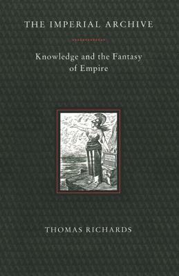 Imperial Archive: Knowledge and the Fantasy of Empire by Thomas Richards