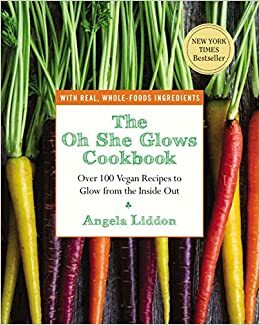 The Oh She Glows Cookbook: Vegan Recipes To Glow From The Inside Out by Angela Liddon