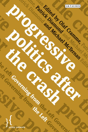 Progressive Politics after the Crash: Governing from the Left by Patrick Diamond, Michael Mc Ternan, Olaf Cramme