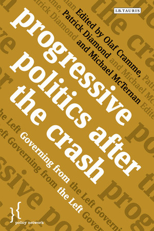 Progressive Politics after the Crash: Governing from the Left by Michael Mc Ternan, Olaf Cramme, Patrick Diamond