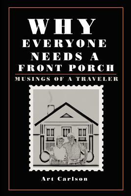 Why Everyone Needs a Front Porch: Musings of a Traveler by Art Carlson