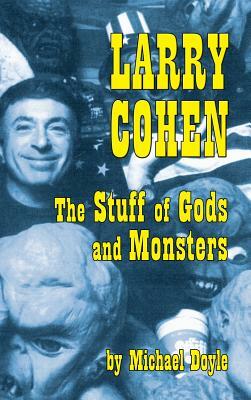 Larry Cohen: The Stuff of Gods and Monsters (Hardback) by Michael Doyle