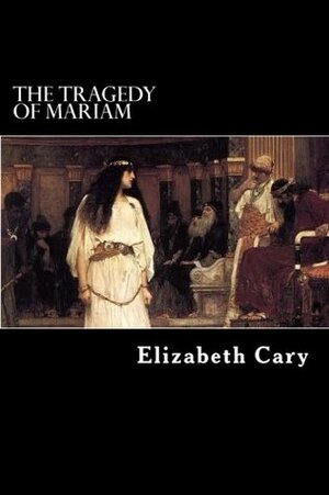 The Tragedy of Mariam: The Fair Queen of Jewry by Elizabeth Cary