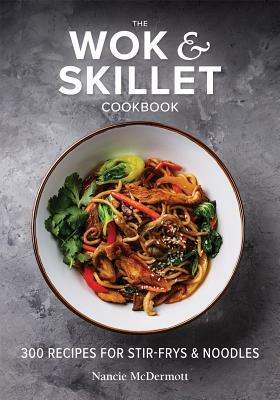 The Wok and Skillet Cookbook: 300 Recipes for Stir-Frys and Noodles by Nancie McDermott