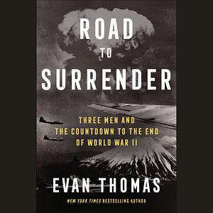 Road to Surrender: Three Men and the Countdown to the End of World War II by Evan Thomas