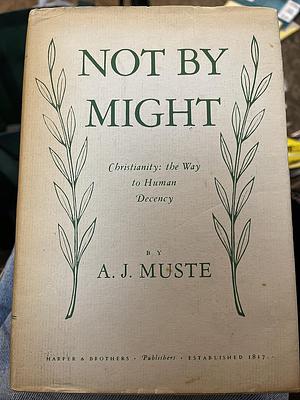 Not by Might: Christianity, the Way to Human Decency by A.J. Muste