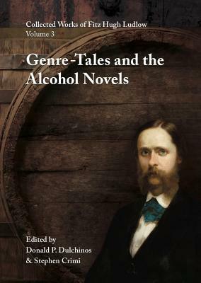 Collected Works of Fitz Hugh Ludlow, Volume 3: Genre-Tales and the Alcohol Novels by Fitz Hugh Ludlow