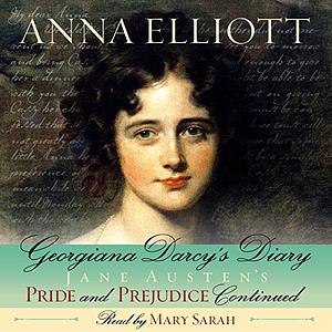 Georgiana Darcy's Diary: Jane Austen's Pride and Prejudice Continued by Anna Elliott