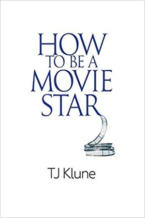 How to Be a Movie Star by TJ Klune