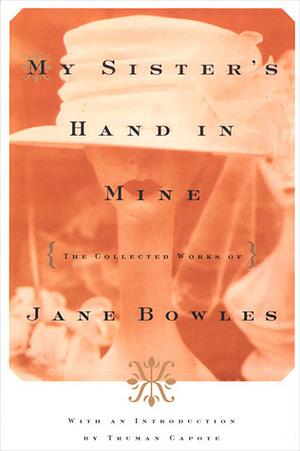 My Sister's Hand in Mine: The Collected Works of Jane Bowles by Jane Bowles