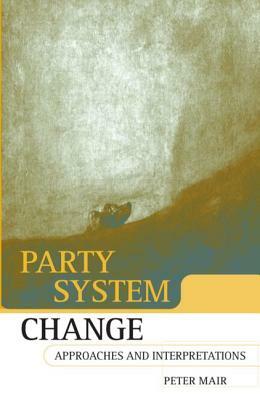 Party System Change: Approaches and Interpretations by Peter Mair