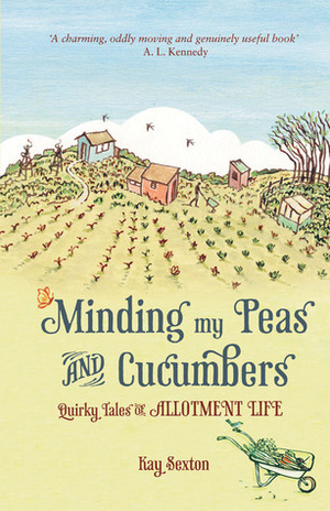 Minding My Peas and Cucumbers: Quirky Tales of Allotment Life by Kay Sexton