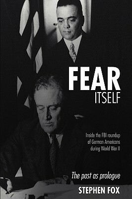 Fear Itself: Inside the FBI Roundup of German Americans During World War II by Stephen Fox