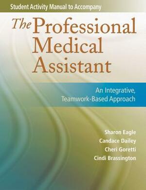 Student Activity Manual for the Professional Medical Assistant: An Integrative, Teamwork-Based Approach by Cheri Goretti, Sharon Eagle, Cindi Brassington