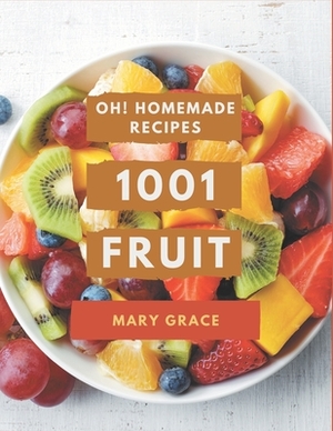 Oh! 1001 Homemade Fruit Recipes: I Love Homemade Fruit Cookbook! by Mary Grace