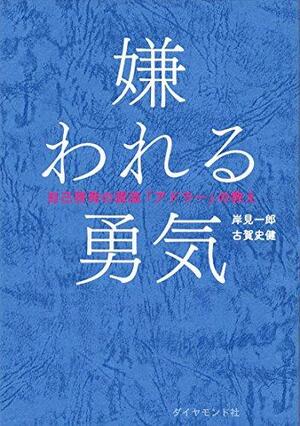 嫌われる勇気 by Fumitake Koga, Ichiro Kishimi